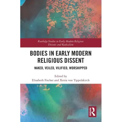 Bodies in Early Modern Religious Dissent: Naked, Veiled, Vilified, Worshiped