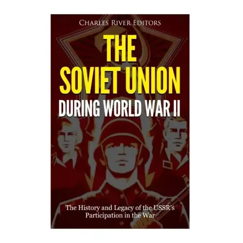 The Soviet Union during World War II: The History and Legacy of the USSR's Participation in the War