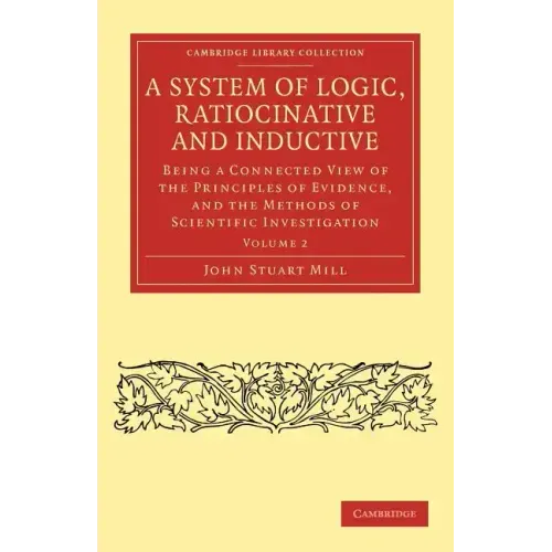 A System of Logic, Ratiocinative and Inductive - Volume 2