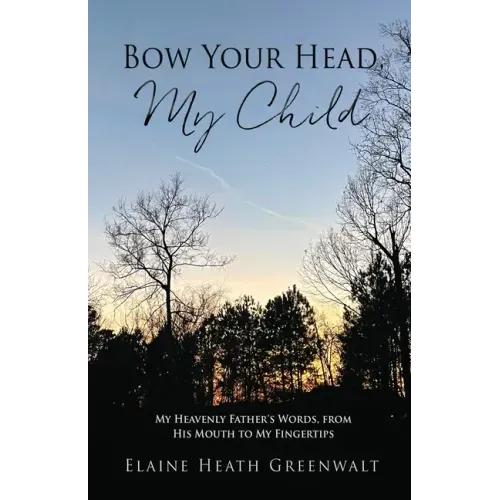 Bow Your Head, My Child: My Heavenly Father's Words, from His Mouth to My Fingertips