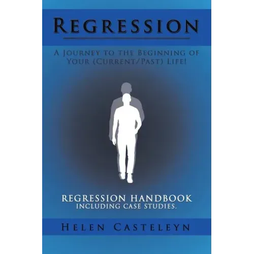 Regression: A Journey to the Beginning of Your (Current/Past) Life!: Regression Handbook Including Case Studies.