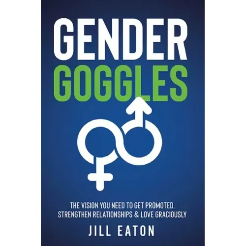 Gender Goggles: The Vision You Need to Get Promoted, Strengthen Relationships & Love Graciously