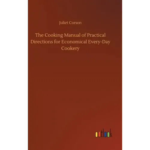 The Cooking Manual of Practical Directions for Economical Every-Day Cookery