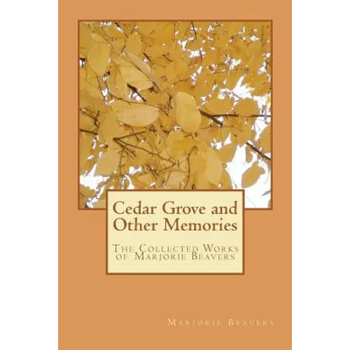 Cedar Grove and Other Memories: The Collected Works of Marjorie Beavers