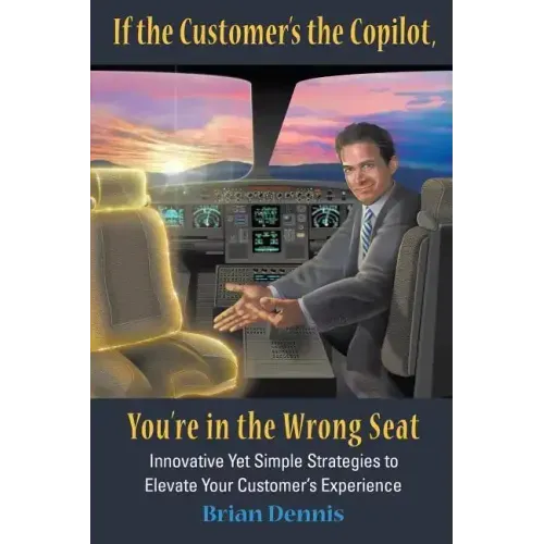 If the Customer's the Copilot, You're in the Wrong Seat: Innovative Yet Simple Strategies to Elevate Your Customer's Experience