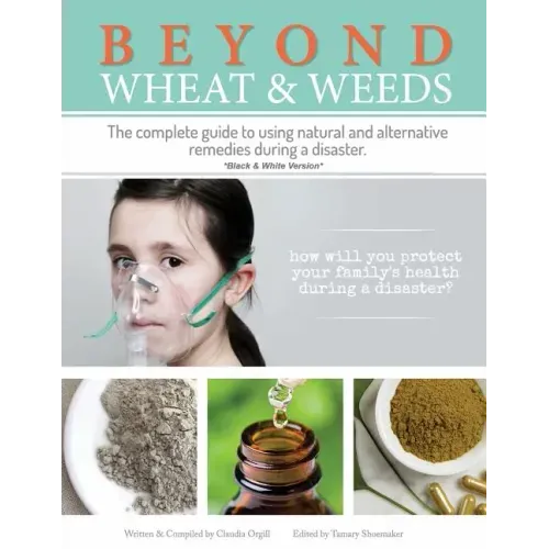 Beyond Wheat & Weeds (Black & White): The complete guide to using natural and alternative remedies & tools during a disaster.