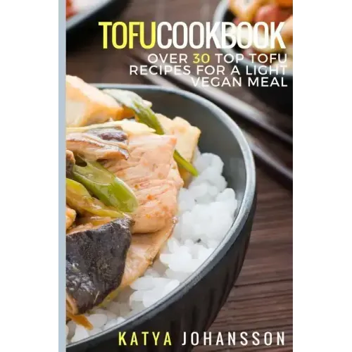 Tofu Cookbook: Over 30 Top Tofu Recipes For A Light Vegan Meal