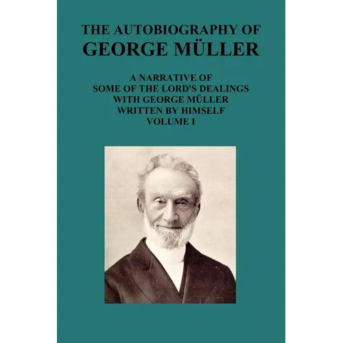 The Autobiography of George Muller a Narrative of Some of the Lord's Dealings with George Muller Written by Himself Vol I