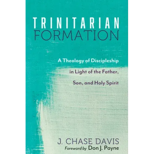 Trinitarian Formation: A Theology of Discipleship in Light of the Father, Son, and Holy Spirit