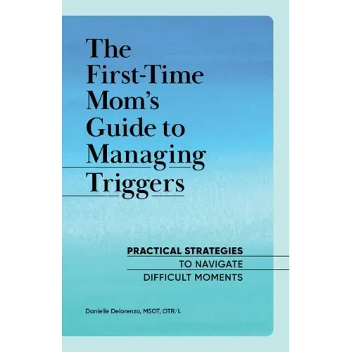 The First-Time Mom's Guide to Managing Triggers: Practical Strategies to Navigate Difficult Moments