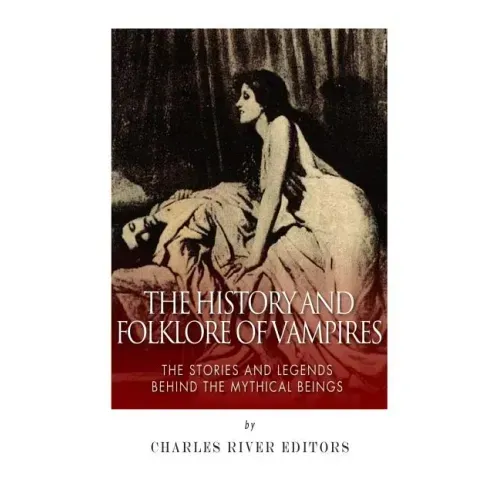 The History and Folklore of Vampires: The Stories and Legends Behind the Mythical Beings