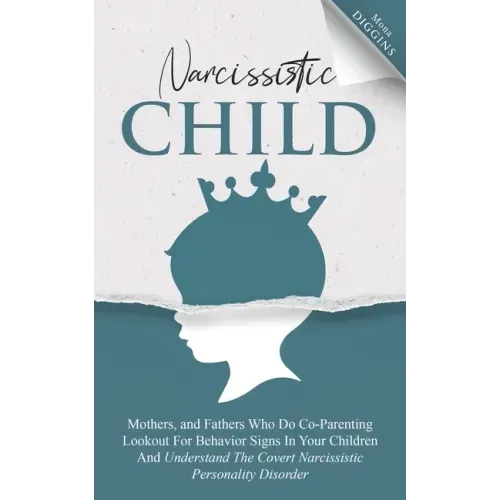 Narcissistic Child: Mothers And Fathers Who Do Co-Parenting, Look Out For Behavior Signs In Your Children And Understand The Covert Narcis