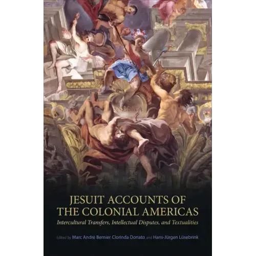 Jesuit Accounts of the Colonial Americas: Intercultural Transfers Intellectual Disputes, and Textualities