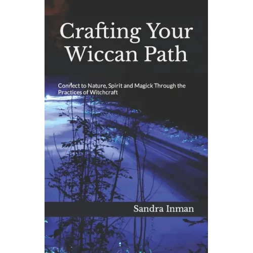 Crafting Your Wiccan Path: Connect to Nature, Spirit and Magick Through the Practices of Witchcraft