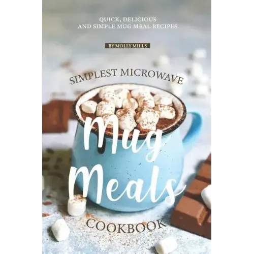 Simplest Microwave Mug Meals Cookbook: Quick, Delicious and Simple Mug Meal Recipes