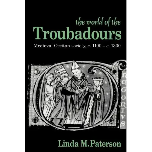 The World of the Troubadours: Medieval Occitan Society, C.1100 C.1300
