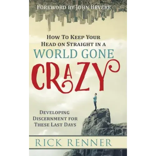 How to Keep Your Head on Straight in a World Gone Crazy: Developing Discernment for the Last Days