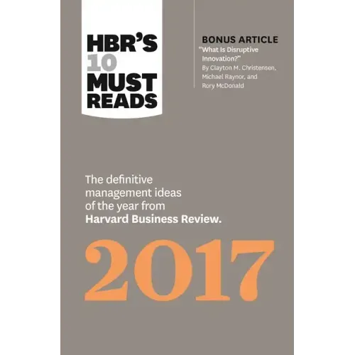 Hbr's 10 Must Reads 2017: The Definitive Management Ideas of the Year from Harvard Business Review (with Bonus Article "What Is Disruptive Innovation?