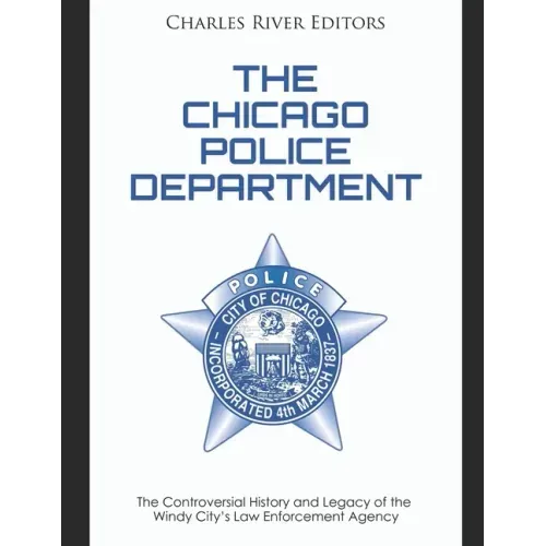 The Chicago Police Department: The Controversial History and Legacy of the Windy City's Law Enforcement Agency
