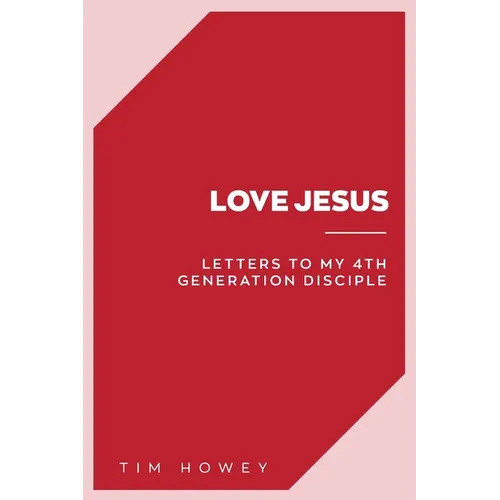 Love Jesus: Letters to My 4th Generation Disciple