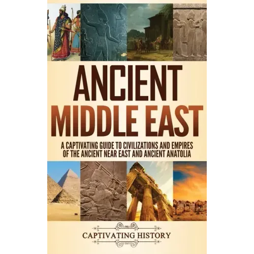 Ancient Middle East: A Captivating Guide to Civilizations and Empires of the Ancient Near East and Ancient Anatolia