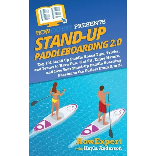 Stand Up Paddleboarding 2.0: Top 101 Stand Up Paddle Board Tips, Tricks, and Terms to Have Fun, Get Fit, Enjoy Nature, and Live Your Stand-Up Paddl