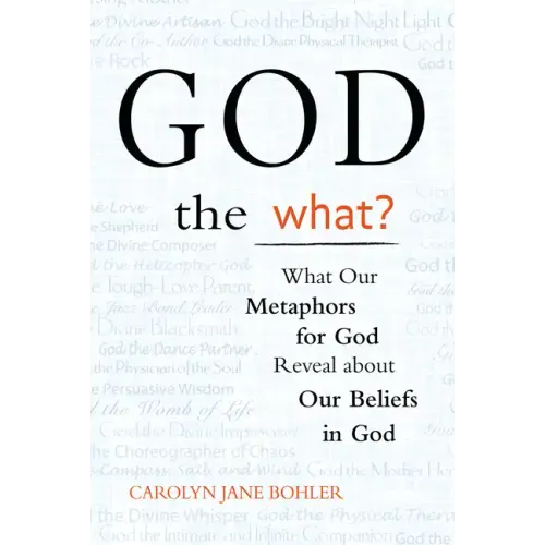 God the What?: What Our Metaphors for God Reveal about Our Beliefs in God