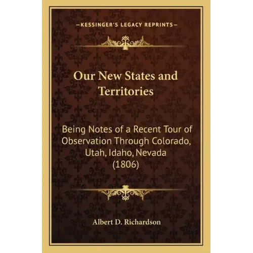 Our New States and Territories: Being Notes of a Recent Tour of Observation Through Colorado, Utah, Idaho, Nevada (1806)