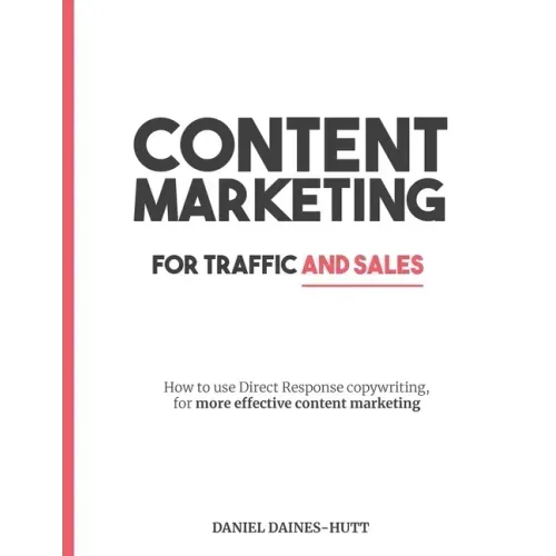 Content Marketing For Traffic And Sales: How To Use Direct Response Copywriting, For More Effective Content Marketing