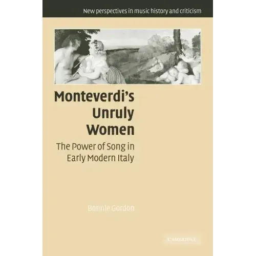 Monteverdi's Unruly Women: The Power of Song in Early Modern Italy