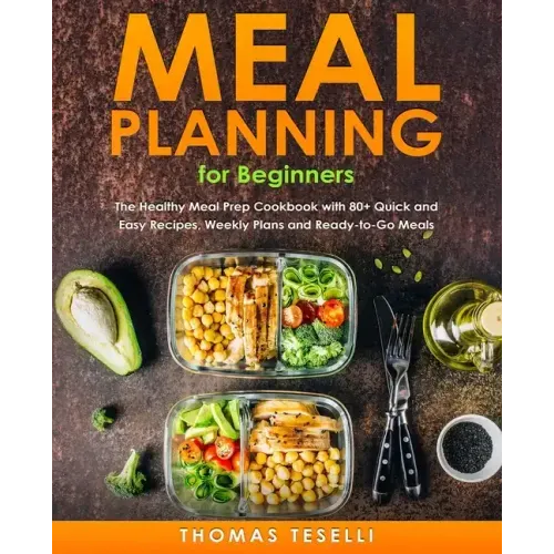 Meal Planning for Beginners: The Healthy Meal Prep Cookbook with 80+ Quick and Easy Recipes, Weekly Plans and Ready-to-Go Meals