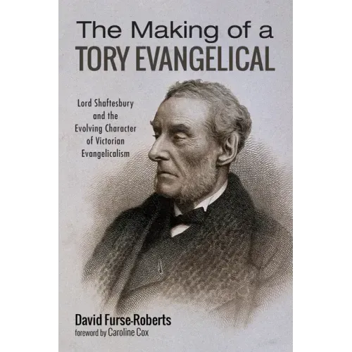 The Making of a Tory Evangelical: Lord Shaftesbury and the Evolving Character of Victorian Evangelicalism