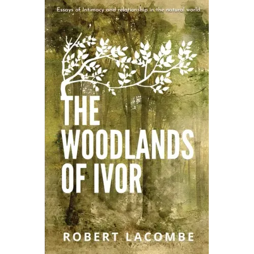 The Woodlands of Ivor: Essays of Intimacy and relationship in the natural world