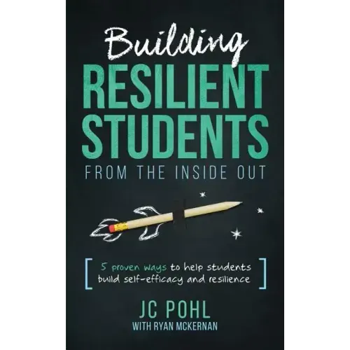 Building Resilient Students from the Inside Out: 5 Proven Ways to Help Students Build Self-Efficacy and Resilience