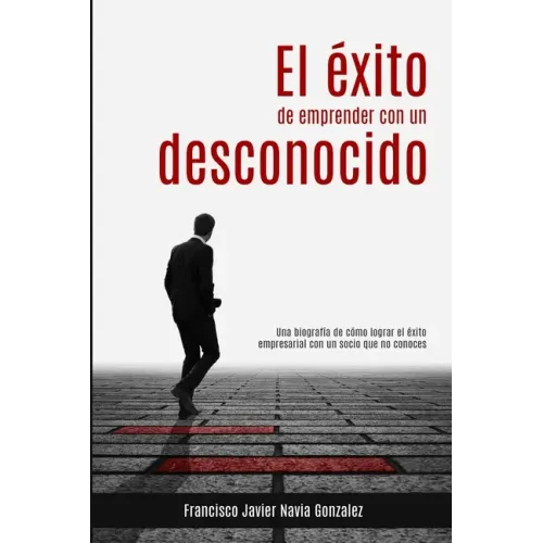 El éxito de emprender con un desconocido: Una biografía de cómo lograr el éxito empresarial con un socio que no conoces