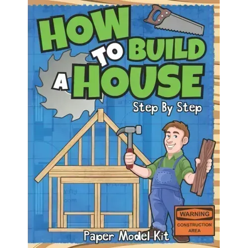 How To Build A House: Step By Step Paper Model Kit For Kids To Learn Construction Methods And Building Techniques With Paper Crafts