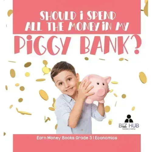 Should I Spend All The Money In My Piggy Bank? Earn Money Books Grade 3 Economics