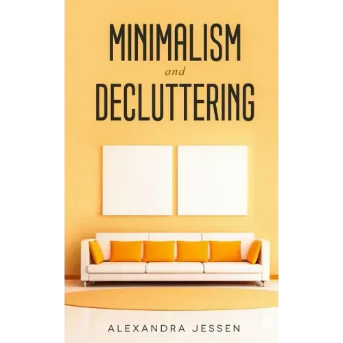 Minimalism and Decluttering: Discover the secrets on How to live a meaningful life and Declutter your Home, Budget, Mind and Life with the Minimali