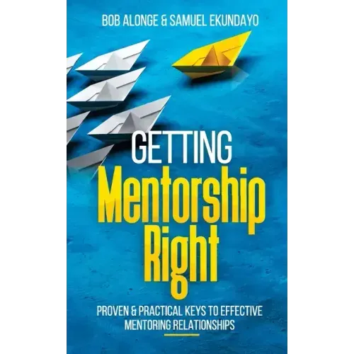 Getting Mentorship Right: Proven and practical keys to effective mentoring relationships