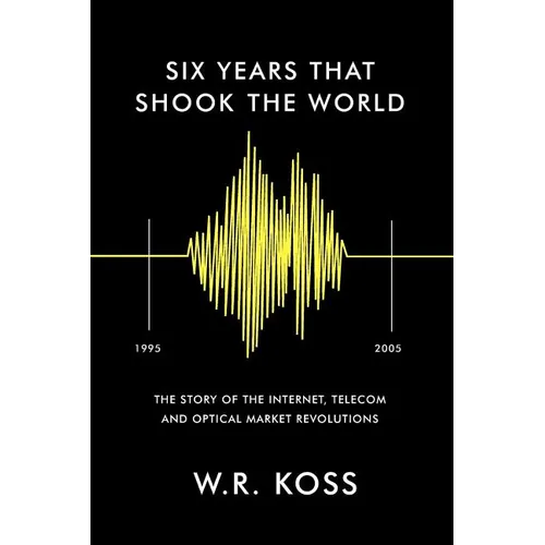 Six Years that Shook the World: The Story of the Internet, Telecom and Optical Market Revolutions
