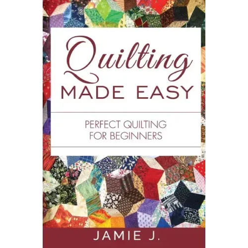 Quilting Made Easy: Perfect Quilting For Beginners