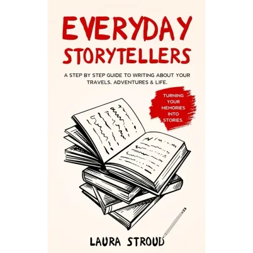 Everyday Storytellers: A step by step guide to writing about your travels, adventures & life