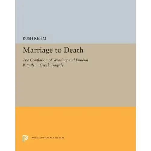 Marriage to Death: The Conflation of Wedding and Funeral Rituals in Greek Tragedy
