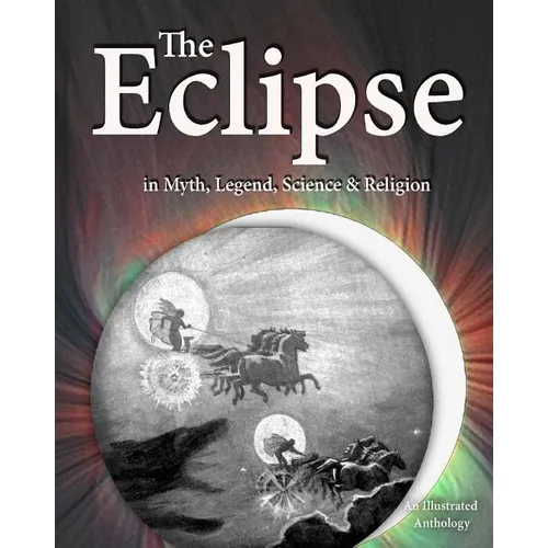 The Eclipse in Myth, Legend, Science & Religion: An Illustrated Anthology