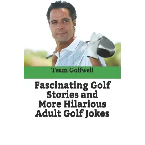 Fascinating Golf Stories and More Hilarious Adult Golf Jokes: Another Golfwell Treasury of the Absolute Best in Golf Stories, and Golf Jokes