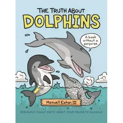 The Truth about Dolphins: Seriously Funny Facts about Your Favorite Animals