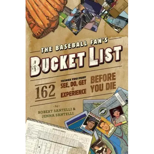 The Baseball Fan's Bucket List: 162 Things You Must Do, See, Get, and Experience Before You Die