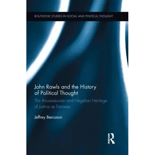 John Rawls and the History of Political Thought: The Rousseauvian and Hegelian Heritage of Justice as Fairness