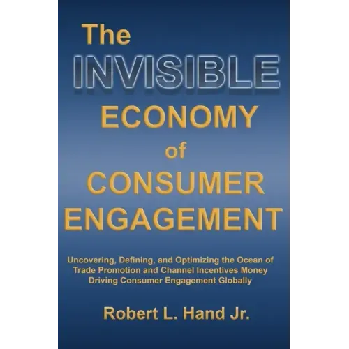 The Invisible Economy of Consumer Engagement: Uncovering, Defining and Optimizing the Ocean of Trade Promotion and Channel Incentives Money That Drive