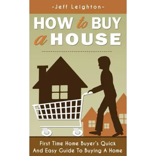 How to Buy a House: First Time Home Buyer's Quick and Easy Guide to Buying a Home